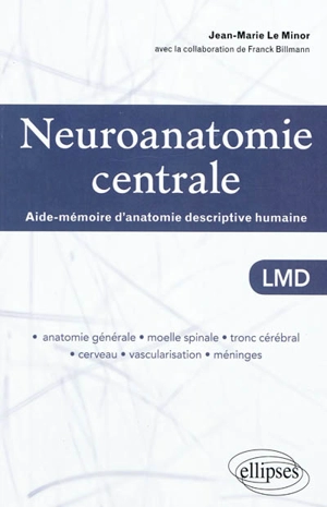 Neuroanatomie centrale LMD : aide-mémoire d'anatomie descriptive humaine : anatomie générale, moelle spinale, tronc cérébral, cerveau, vascularisation, méninges - Jean-Marie Le Minor