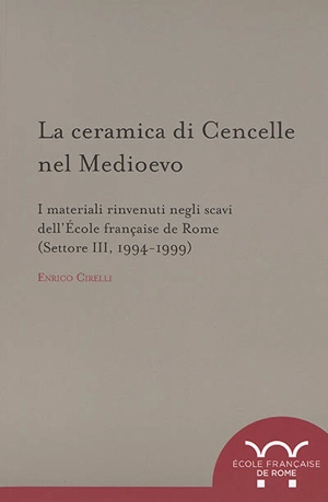 La ceramica di Cencelle nel Medioevo : i materiali rinvenuti negli scavi dell'Ecole française de Rome, (settore III, 1994-1999) - Enrico Cirelli