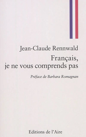 Français, je ne vous comprends pas : les tribulations d'un Helvète sur les chemins tortueux de la politique française - Jean-Claude Rennwald