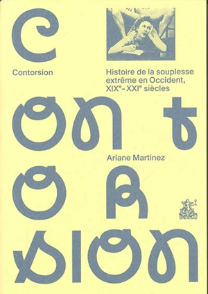 Contorsion : histoire de la souplesse extrême en Occident, XIXe-XXIe siècles - Ariane Martinez