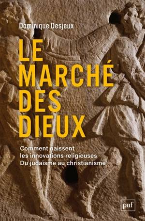 Le marché des dieux : comment naissent les innovations religieuses : du judaïsme au christianisme - Dominique Desjeux