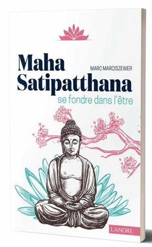 Maha Satipatthana : se fondre dans l'être - Marc Marciszewer