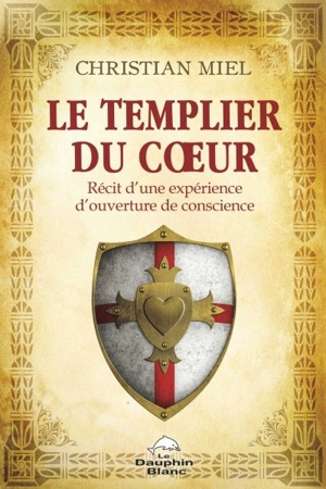 Le templier du coeur : récit d'une expérience d'ouverture de conscience - Christian Miel