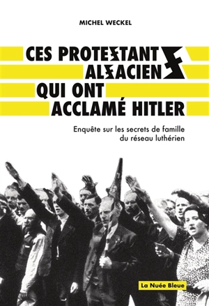 Ces protestants alsaciens qui ont acclamé Hitler : enquête sur les secrets de famille du réseau luthérien - Michel Weckel