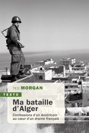 Ma bataille d'Alger : confessions d'un Américain au coeur d'un drame français - Ted Morgan