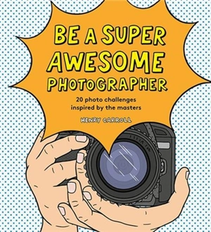 Be a Super Awesome Photographer - Henry Carroll