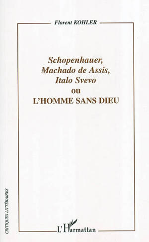 Schopenhauer, Machado de Assis, Italo Svevo ou L'homme sans Dieu - Florent Kohler