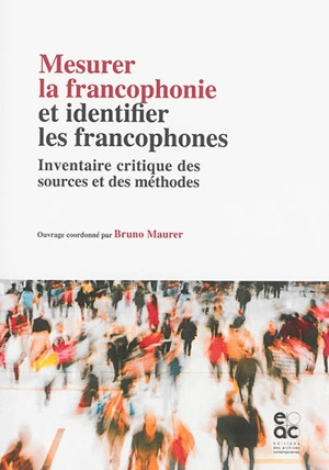 Mesurer la francophonie et identifier les francophones : inventaire critique des sources et des méthodes : document élaboré dans le cadre du 2e Séminaire international sur les méthodologies d'observation de la langue française, octobre 2014 - Séminaire international sur les méthodologies d'observation de la langue française (2 ; 2014 ; Paris)