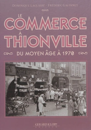Le commerce à Thionville : du Moyen Age à 1970 - Dominique Laglasse