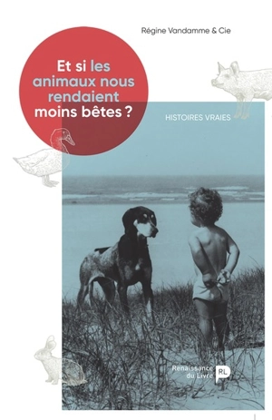 Et si les animaux nous rendaient moins bêtes ? : histoires vraies - Régine Vandamme