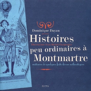 Histoires peu ordinaires à Montmartre : mâtinées de quelques faits divers authentiques - Dominique Dayau