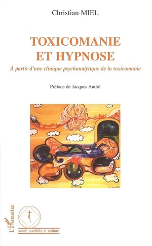 Toxicomanie et hypnose : à partir d'une clinique psychanalytique de la toxicomanie - Christian Miel