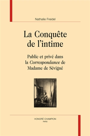 La conquête de l'intime : public et privé dans la Correspondance de Madame de Sévigné - Nathalie Freidel