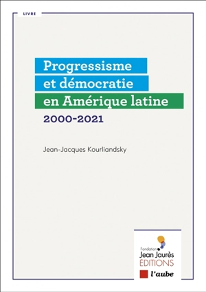 Progressisme et démocratie en Amérique latine : 2000-2021 - Jean-Jacques Kourliandsky