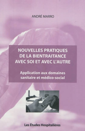 Nouvelles pratiques de la bientraitance avec soi et avec l'autre : application aux domaines sanitaire et médico-social - André Marro