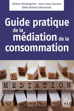 Médiation de la consommation : le guide pratique - Jérôme Messinguiral