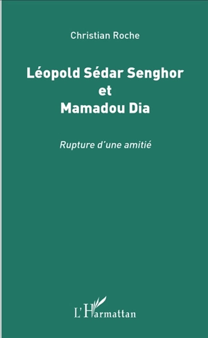 Léopold Sédar Senghor et Mamadou Dia : rupture d'une amitié - Christian Roche