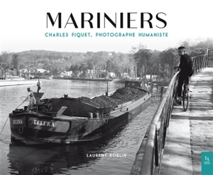 Mariniers : Charles Fiquet, photographe humaniste - Laurent Roblin