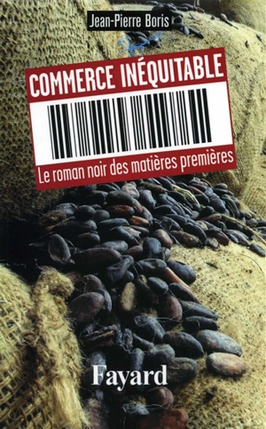 Commerce inéquitable : le roman noir des matières premières - Jean-Pierre Boris