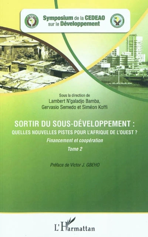 Sortir du sous-développement : quelles nouvelles pistes pour l'Afrique de l'Ouest ? : actes du Symposium de la CEDEAO sur le développement, Ouagadougou, 3-5 octobre 2010. Vol. 2. Financement et coopération - Symposium de la CEDEAO sur le développement (2010 ; Ouagadougou)