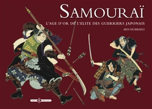 Samouraï : l'âge d'or de l'élite des guerriers japonais - Ben Hubbard