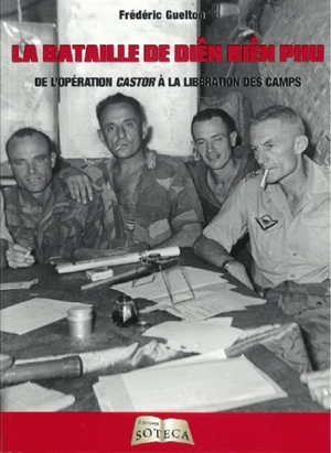 La bataille de Diên Biên Phu : de l'opération Castor à la libération des camps - Frédéric Guelton