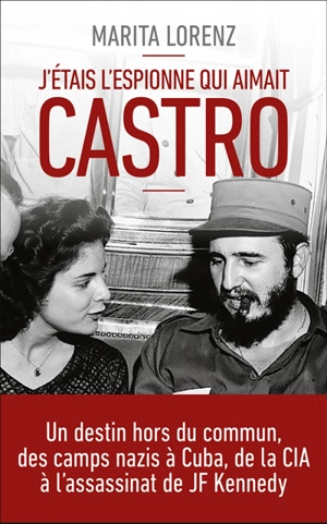 J'étais l'espionne qui aimait Castro : un destin hors du commun, des camps nazis à Cuba, de la CIA à l'assassinat de Kennedy - Marita Lorenz