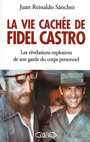 La vie cachée de Fidel Castro : les révélations explosives de son garde du corps personnel - Juan Reinaldo Sánchez