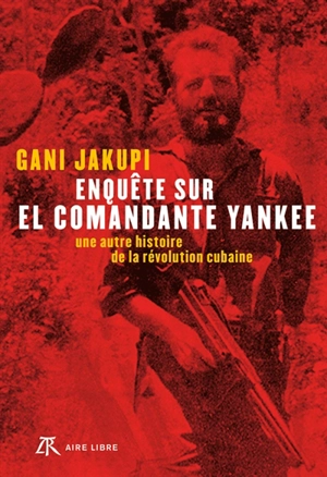 Enquête sur el comandante Yankee : une autre histoire de la révolution cubaine - Gani Jakupi