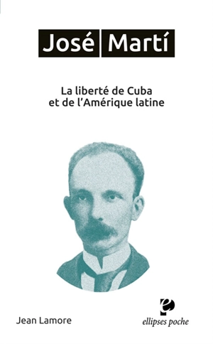 José Marti : la liberté de Cuba et de l'Amérique latine - Jean Lamore