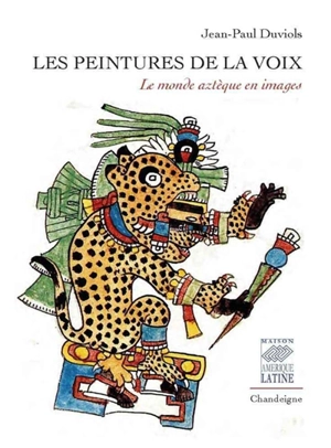 Les peintures de la voix : le monde aztèque en images - Jean-Paul Duviols