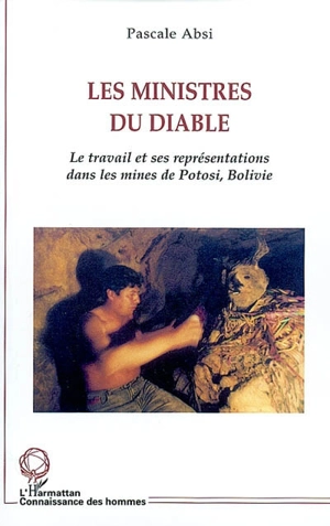 Les ministres du diable : le travail et ses représentations dans les mines de Potosi, Bolivie - Pascale Absi