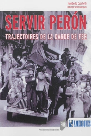 Servir Peron : trajectoires de la Garde de Fer - Humberto Cucchetti