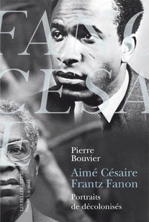 Aimé Césaire, Frantz Fanon : portraits de décolonisés - Pierre Bouvier