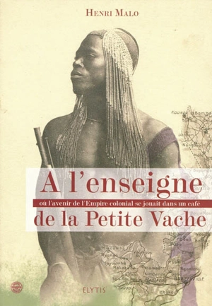 A l'enseigne de La petite vache où l'avenir de l'Empire colonial se jouait dans un café - Henri Malo