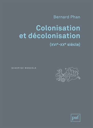 Colonisation et décolonisation : XVIe-XXe siècle - Bernard Phan