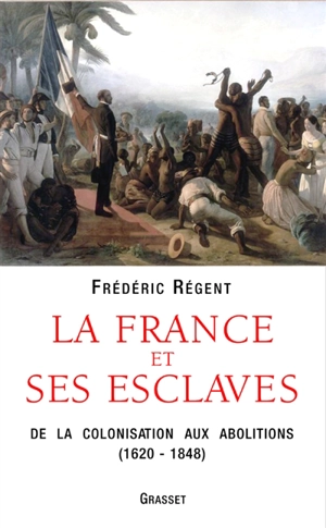 La France et ses esclaves : de la colonisation aux abolitions (1620-1848) - Frédéric Régent