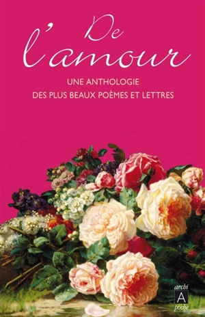 De l'amour : une anthologie des plus beaux poèmes et lettres de la littérature française