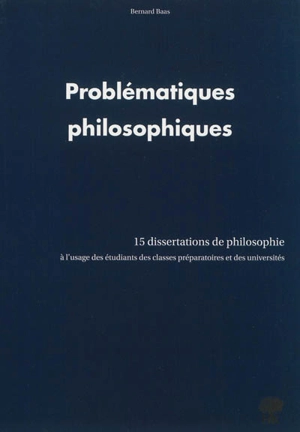 Problématiques philosophiques : 15 dissertations de philosophie : à l'usage des étudiants des classes préparatoires et des universités - Bernard Baas