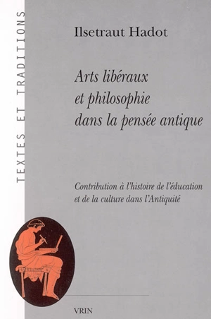 Arts libéraux et philosophie dans la pensée antique : contribution à l'histoire de l'éducation et de la culture dans l'Antiquité - Ilsetraut Hadot