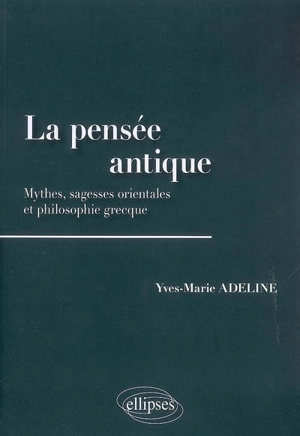 La pensée antique : mythes, sagesses orientales et philosophie grecque - Yves-Marie Adeline