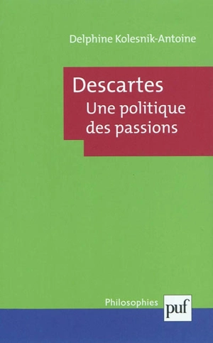 Descartes, une politique des passions - Delphine Antoine-Mahut