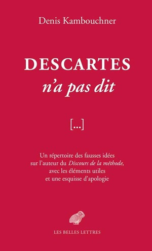 Descartes n'a pas dit : un répertoire des fausses idées sur l'auteur du Discours de la méthode, avec les éléments utiles et une esquisse d'apologie - Denis Kambouchner
