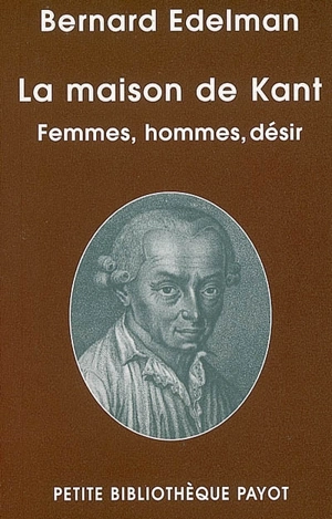 La maison de Kant : femmes, hommes, désir. Une rencontre imaginaire avec Kant - Bernard Edelman