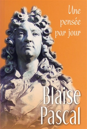 Blaise Pascal : une pensée par jour - Blaise Pascal