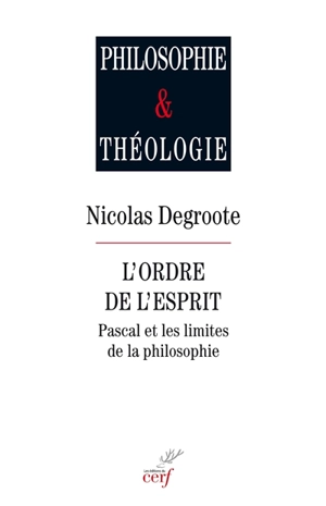 L'ordre de l'esprit : Pascal et les limites de la philosophie - Nicolas Degroote
