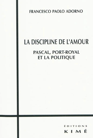 La discipline de l'amour : Pascal, Port-Royal et la politique - Francesco Paolo Adorno
