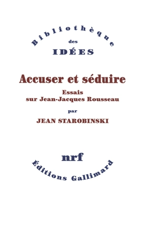Accuser et séduire : essais sur Jean-Jacques Rousseau - Jean Starobinski