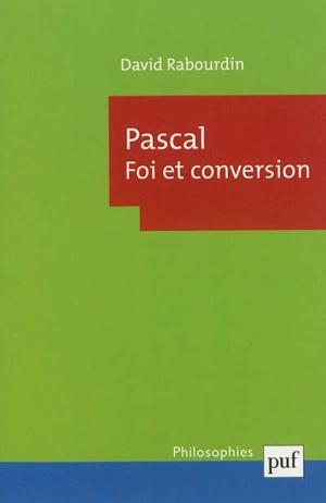 Pascal : foi et conversion : la machine des Pensées et le projet apologétique - David Rabourdin