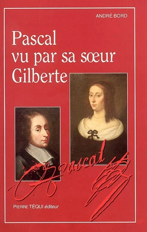 Pascal vu par sa soeur Gilberte : lecture critique - André Bord